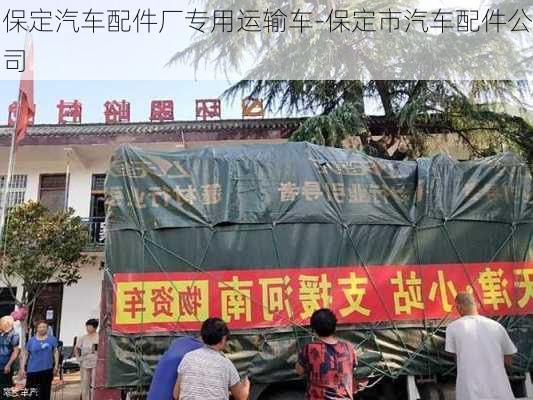 保定汽车配件厂专用运输车-保定市汽车配件公司