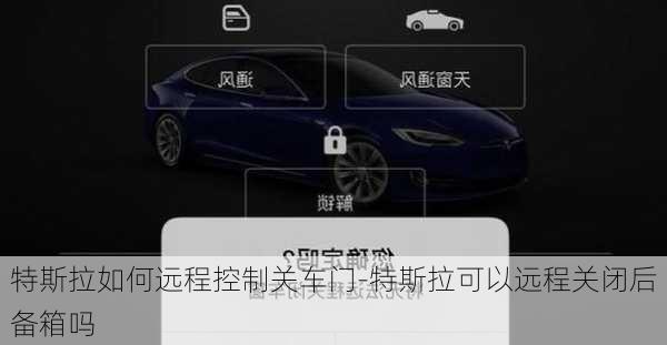 特斯拉如何远程控制关车门-特斯拉可以远程关闭后备箱吗