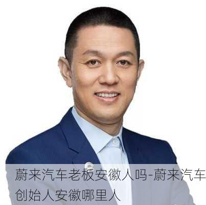 蔚来汽车老板安徽人吗-蔚来汽车创始人安徽哪里人