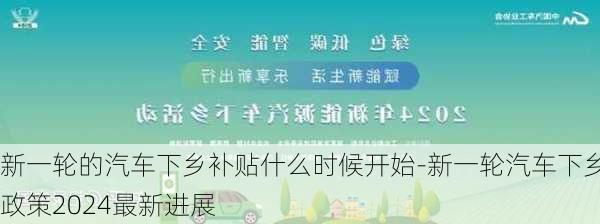 新一轮的汽车下乡补贴什么时候开始-新一轮汽车下乡政策2024最新进展