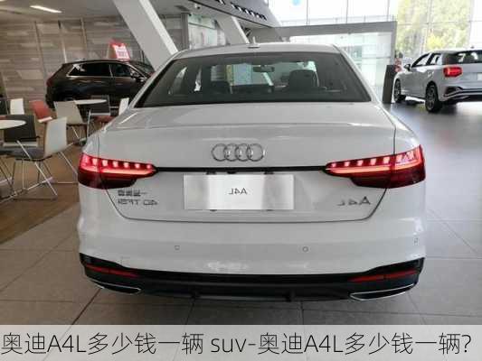 奥迪A4L多少钱一辆 suv-奥迪A4L多少钱一辆?