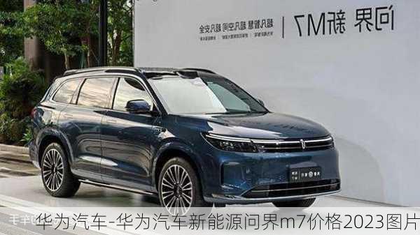 华为汽车-华为汽车新能源问界m7价格2023图片