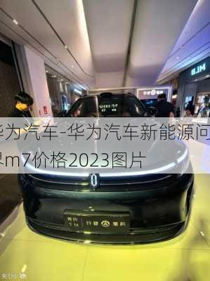 华为汽车-华为汽车新能源问界m7价格2023图片