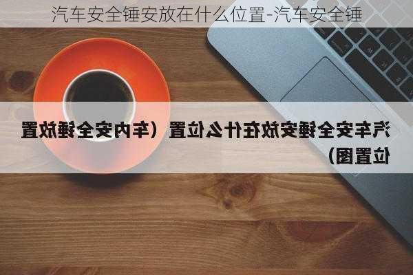 汽车安全锤安放在什么位置-汽车安全锤