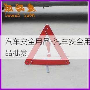 汽车安全用品-汽车安全用品批发