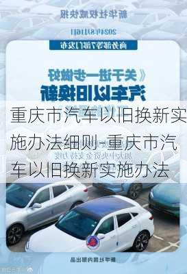 重庆市汽车以旧换新实施办法细则-重庆市汽车以旧换新实施办法