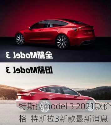 特斯拉model 3 2021款价格-特斯拉3新款最新消息