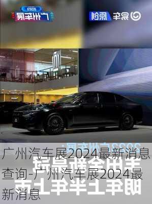 广州汽车展2024最新消息查询-广州汽车展2024最新消息