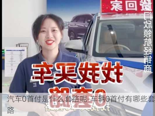 汽车0首付是什么套路呢-车辆0首付有哪些套路