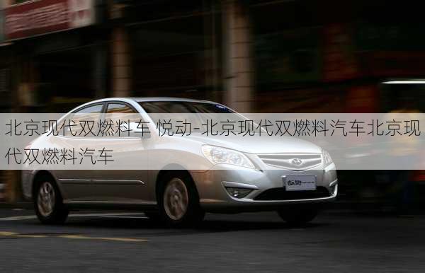 北京现代双燃料车 悦动-北京现代双燃料汽车北京现代双燃料汽车