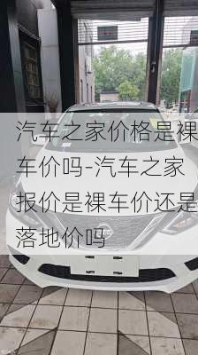 汽车之家价格是裸车价吗-汽车之家报价是裸车价还是落地价吗