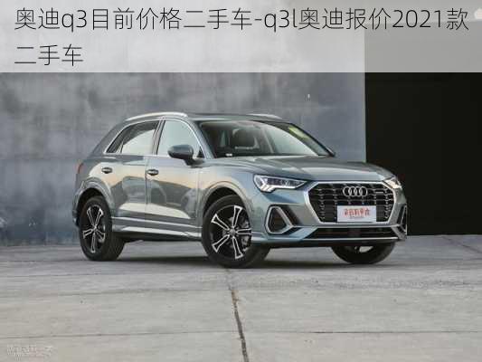 奥迪q3目前价格二手车-q3l奥迪报价2021款二手车