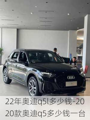 22年奥迪q5l多少钱-2020款奥迪q5多少钱一台