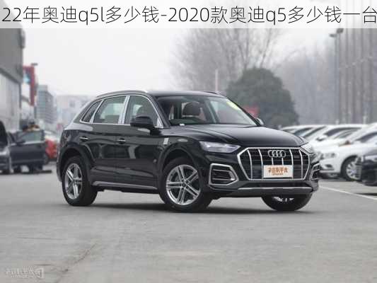 22年奥迪q5l多少钱-2020款奥迪q5多少钱一台