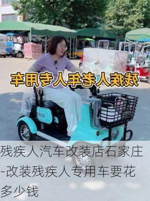 残疾人汽车改装店石家庄-改装残疾人专用车要花多少钱