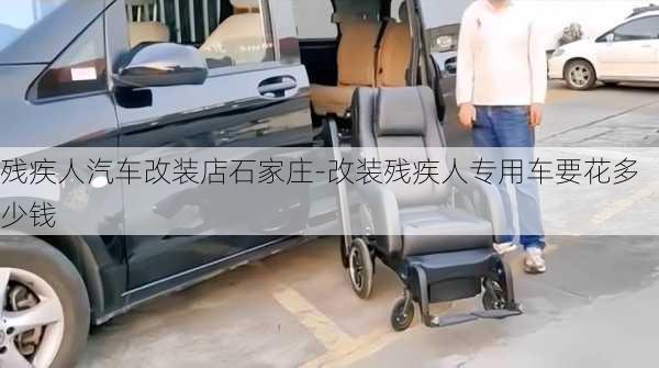 残疾人汽车改装店石家庄-改装残疾人专用车要花多少钱