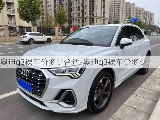 奥迪q3裸车价多少合适-奥迪q3裸车价多少