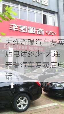 大连奇瑞汽车专卖店电话多少-大连奇瑞汽车专卖店电话