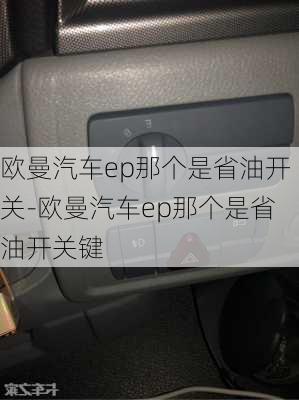 欧曼汽车ep那个是省油开关-欧曼汽车ep那个是省油开关键