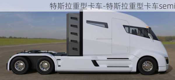 特斯拉重型卡车-特斯拉重型卡车semi