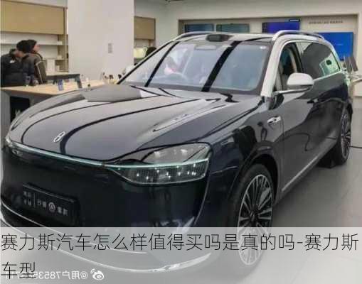 赛力斯汽车怎么样值得买吗是真的吗-赛力斯车型