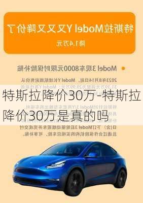 特斯拉降价30万-特斯拉降价30万是真的吗