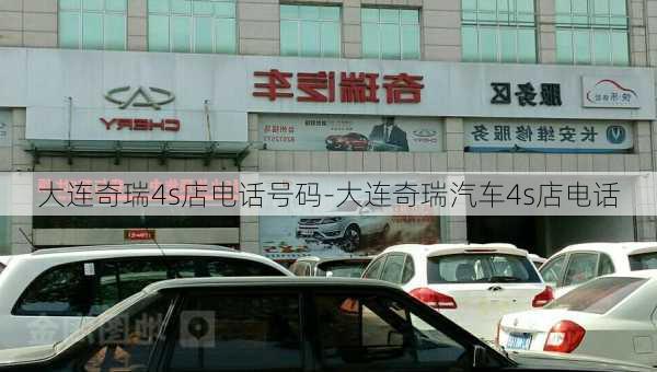 大连奇瑞4s店电话号码-大连奇瑞汽车4s店电话