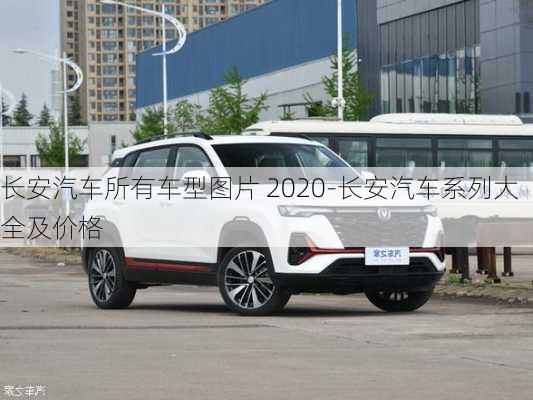 长安汽车所有车型图片 2020-长安汽车系列大全及价格