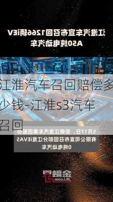 江淮汽车召回赔偿多少钱-江淮s3汽车召回