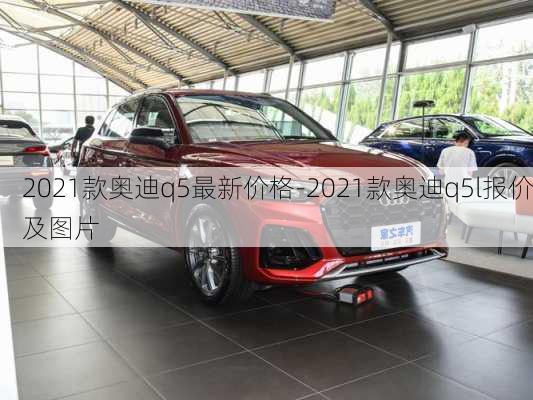 2021款奥迪q5最新价格-2021款奥迪q5l报价及图片