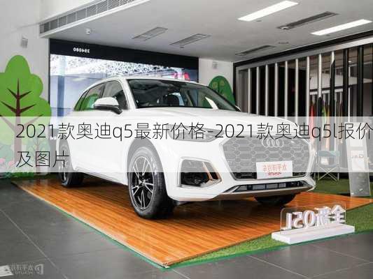 2021款奥迪q5最新价格-2021款奥迪q5l报价及图片