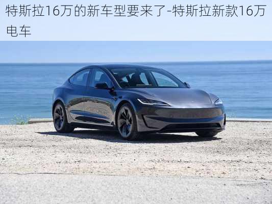 特斯拉16万的新车型要来了-特斯拉新款16万电车