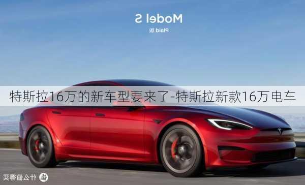 特斯拉16万的新车型要来了-特斯拉新款16万电车