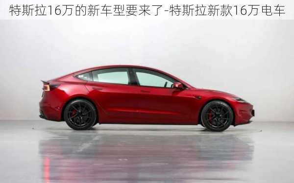 特斯拉16万的新车型要来了-特斯拉新款16万电车