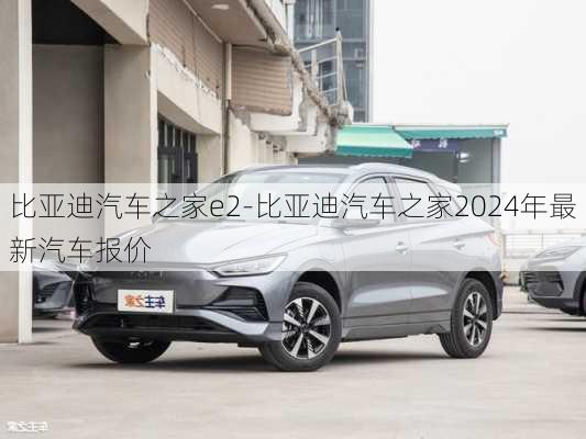 比亚迪汽车之家e2-比亚迪汽车之家2024年最新汽车报价