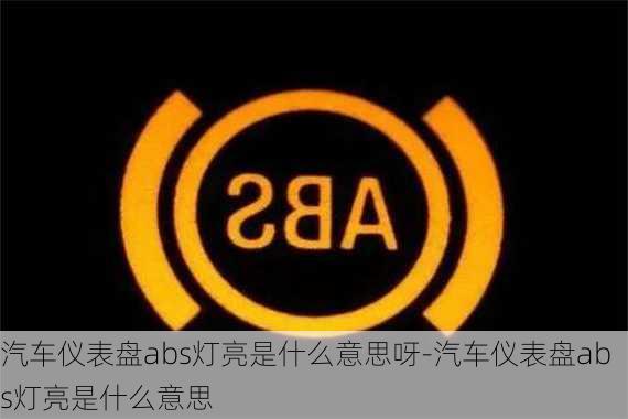 汽车仪表盘abs灯亮是什么意思呀-汽车仪表盘abs灯亮是什么意思