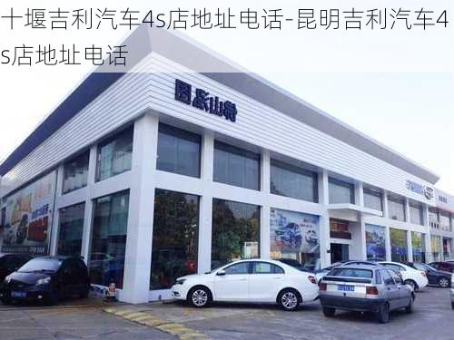 十堰吉利汽车4s店地址电话-昆明吉利汽车4s店地址电话