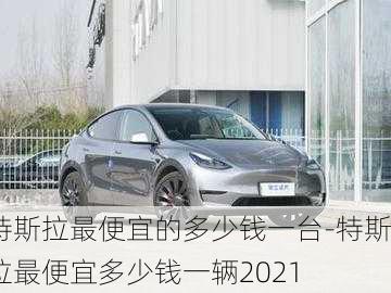 特斯拉最便宜的多少钱一台-特斯拉最便宜多少钱一辆2021