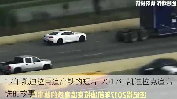 17年凯迪拉克追高铁的短片-2017年凯迪拉克追高铁的故事