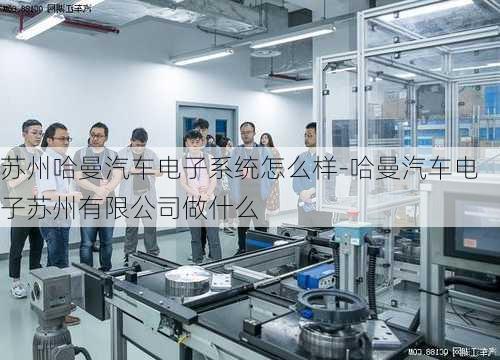 苏州哈曼汽车电子系统怎么样-哈曼汽车电子苏州有限公司做什么