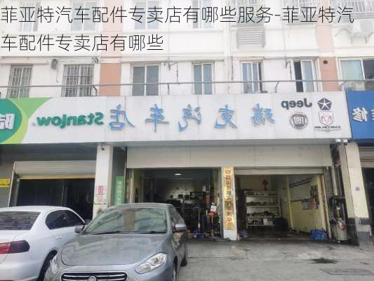 菲亚特汽车配件专卖店有哪些服务-菲亚特汽车配件专卖店有哪些