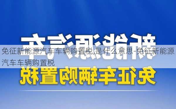 免征新能源汽车车辆购置税,是什么意思-免征新能源汽车车辆购置税