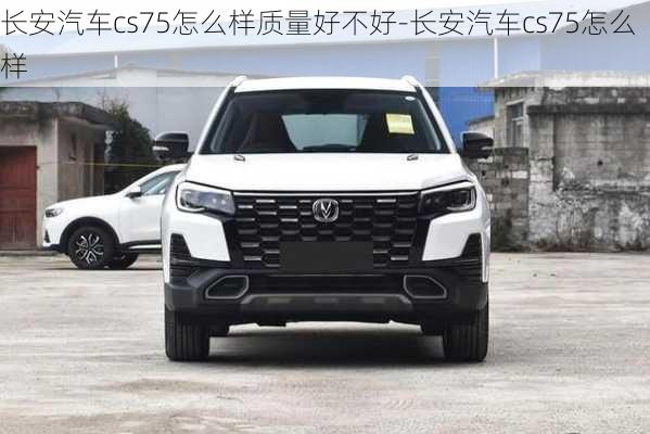 长安汽车cs75怎么样质量好不好-长安汽车cs75怎么样