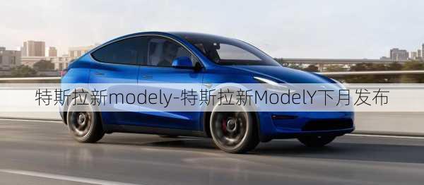 特斯拉新modely-特斯拉新ModelY下月发布