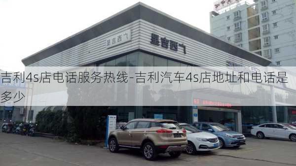 吉利4s店电话服务热线-吉利汽车4s店地址和电话是多少