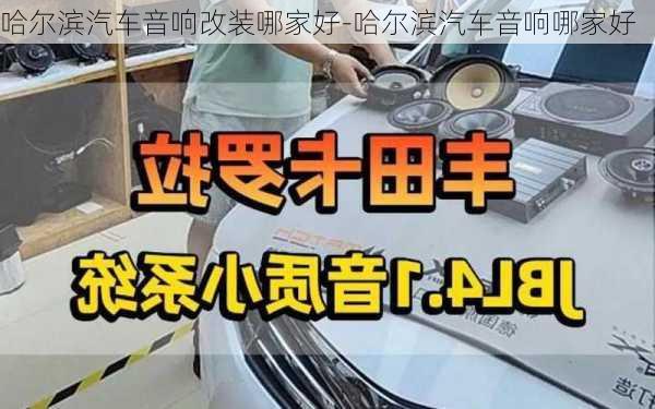 哈尔滨汽车音响改装哪家好-哈尔滨汽车音响哪家好