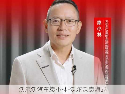 沃尔沃汽车袁小林-沃尔沃袁海龙