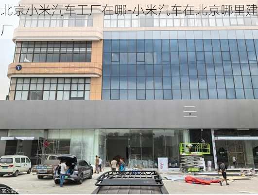 北京小米汽车工厂在哪-小米汽车在北京哪里建厂