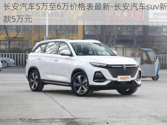 长安汽车5万至6万价格表最新-长安汽车suv新款5万元