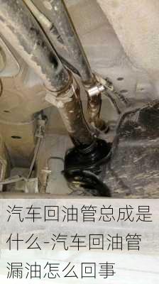 汽车回油管总成是什么-汽车回油管漏油怎么回事